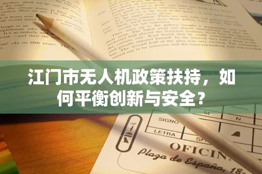 江门市无人机政策扶持，如何平衡创新与安全？