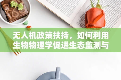 无人机政策扶持，如何利用生物物理学促进生态监测与保护？