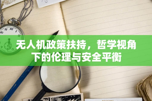 无人机政策扶持，哲学视角下的伦理与安全平衡