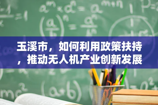 玉溪市，如何利用政策扶持，推动无人机产业创新发展？