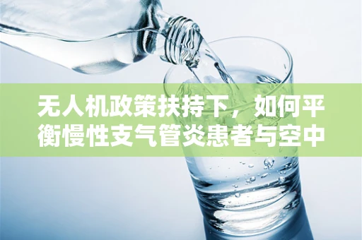 无人机政策扶持下，如何平衡慢性支气管炎患者与空中安全的未来？