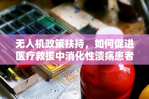无人机政策扶持，如何促进医疗救援中消化性溃疡患者的快速响应？