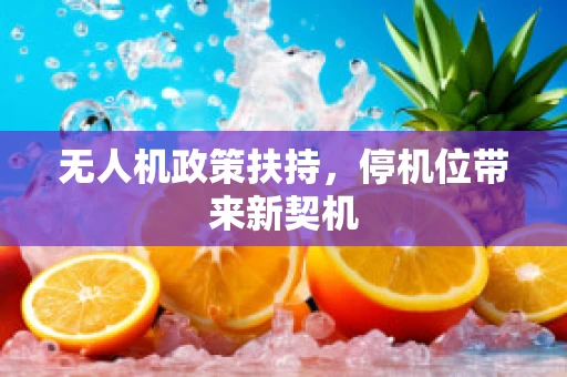 无人机政策扶持，停机位带来新契机