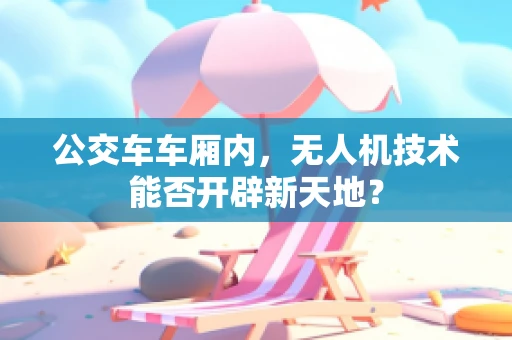 公交车车厢内，无人机技术能否开辟新天地？