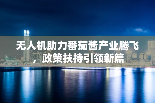 无人机助力番茄酱产业腾飞，政策扶持引领新篇