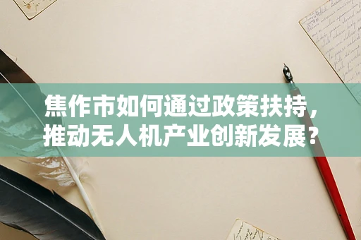 焦作市如何通过政策扶持，推动无人机产业创新发展？