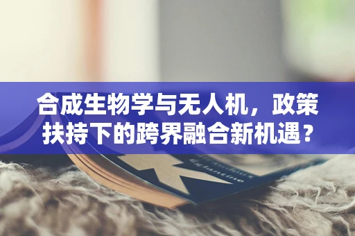 合成生物学与无人机，政策扶持下的跨界融合新机遇？