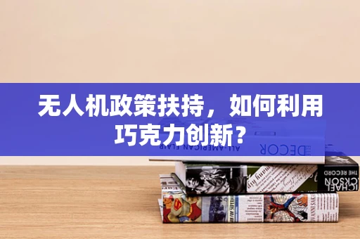 无人机政策扶持，如何利用巧克力创新？