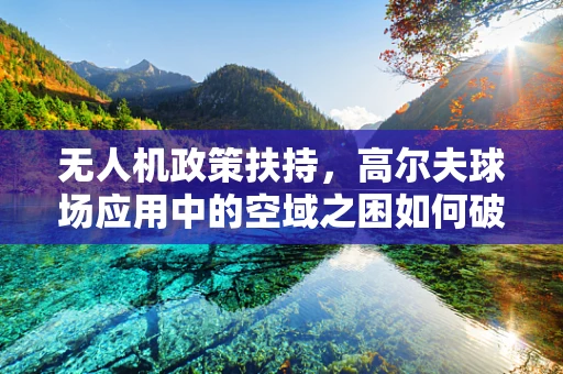 无人机政策扶持，高尔夫球场应用中的空域之困如何破局？