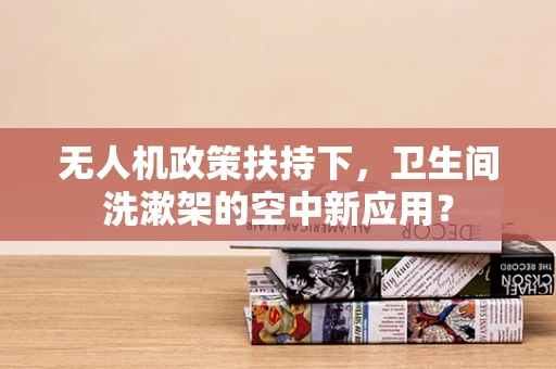 无人机政策扶持下，卫生间洗漱架的空中新应用？