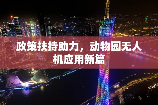 政策扶持助力，动物园无人机应用新篇