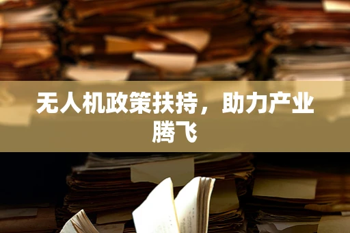 无人机政策扶持，助力产业腾飞