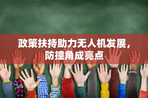 政策扶持助力无人机发展，防撞角成亮点