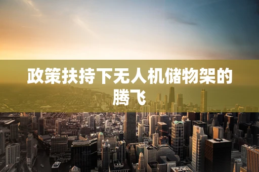 政策扶持下无人机储物架的腾飞