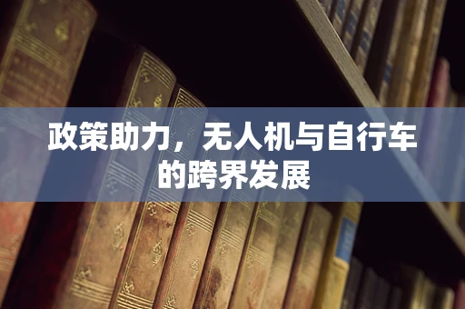 政策助力，无人机与自行车的跨界发展