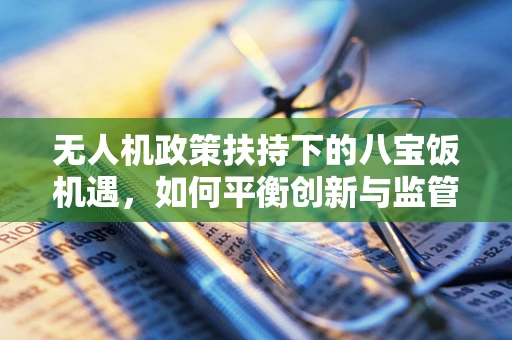 无人机政策扶持下的八宝饭机遇，如何平衡创新与监管？