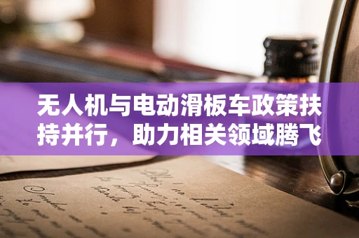 无人机与电动滑板车政策扶持并行，助力相关领域腾飞