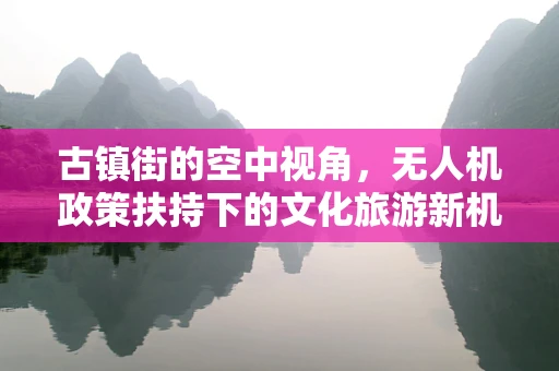 古镇街的空中视角，无人机政策扶持下的文化旅游新机遇？