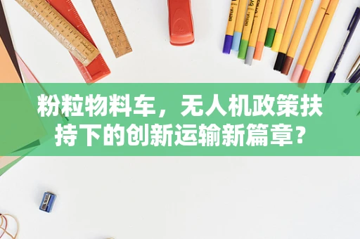 粉粒物料车，无人机政策扶持下的创新运输新篇章？