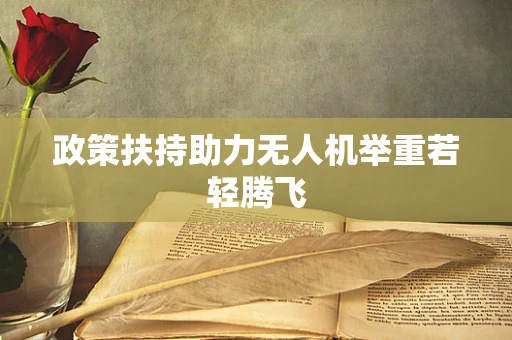 政策扶持助力无人机举重若轻腾飞