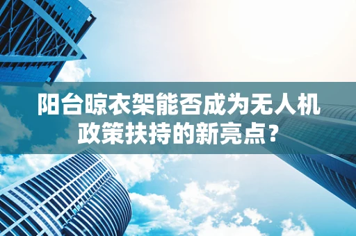 阳台晾衣架能否成为无人机政策扶持的新亮点？