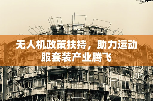 无人机政策扶持，助力运动服套装产业腾飞