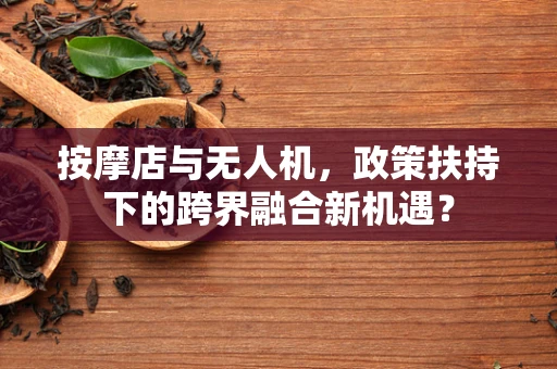按摩店与无人机，政策扶持下的跨界融合新机遇？
