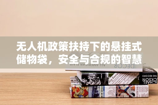 无人机政策扶持下的悬挂式储物袋，安全与合规的智慧之问