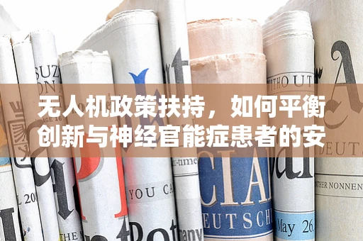 无人机政策扶持，如何平衡创新与神经官能症患者的安全？