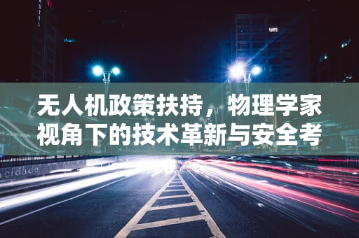 无人机政策扶持，物理学家视角下的技术革新与安全考量