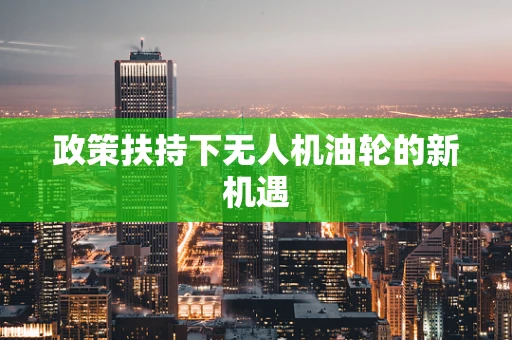政策扶持下无人机油轮的新机遇