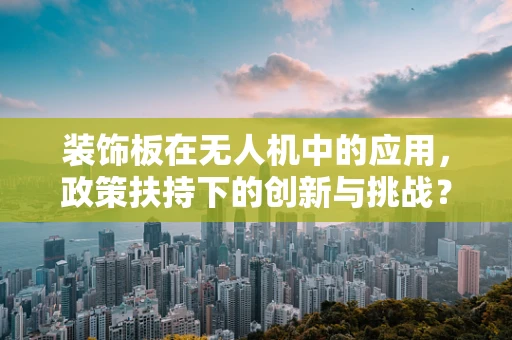 装饰板在无人机中的应用，政策扶持下的创新与挑战？