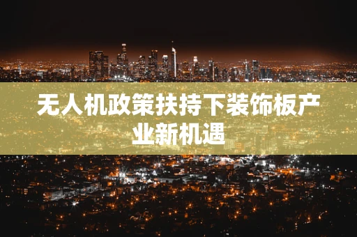 无人机政策扶持下装饰板产业新机遇