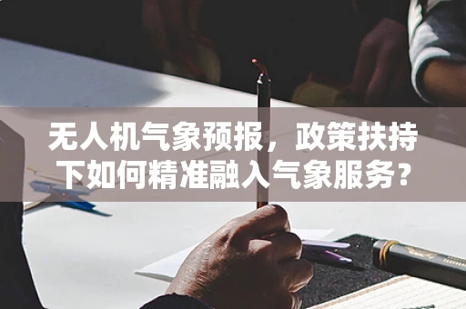 无人机气象预报，政策扶持下如何精准融入气象服务？
