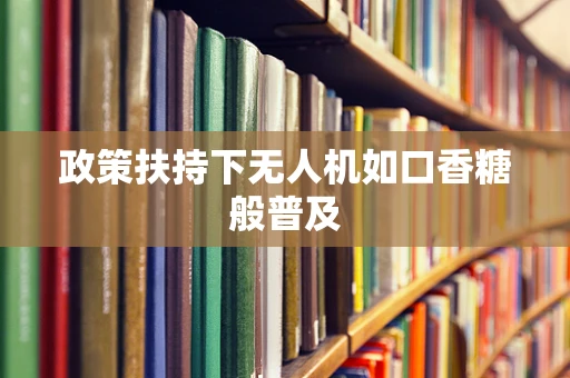 政策扶持下无人机如口香糖般普及