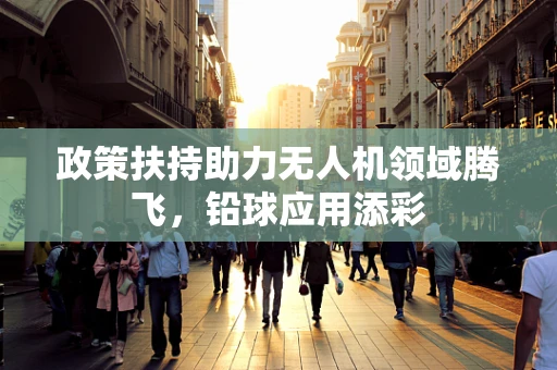 政策扶持助力无人机领域腾飞，铅球应用添彩