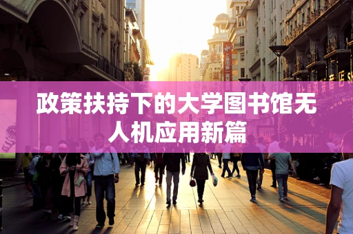 政策扶持下的大学图书馆无人机应用新篇