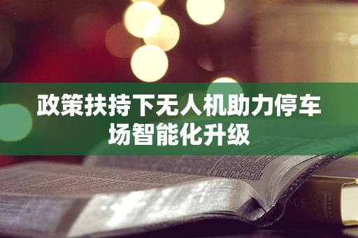 政策扶持下无人机助力停车场智能化升级