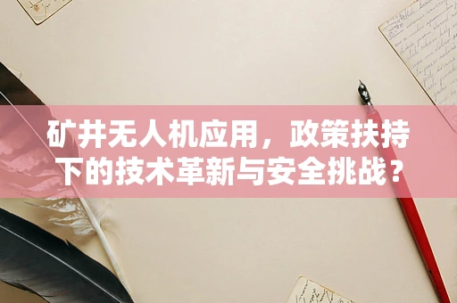 矿井无人机应用，政策扶持下的技术革新与安全挑战？