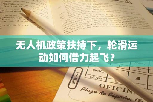 无人机政策扶持下，轮滑运动如何借力起飞？