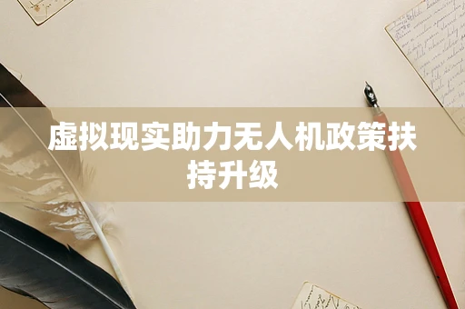 虚拟现实助力无人机政策扶持升级