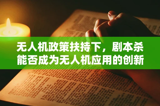 无人机政策扶持下，剧本杀能否成为无人机应用的创新蓝海？