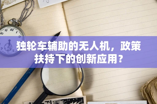 独轮车辅助的无人机，政策扶持下的创新应用？