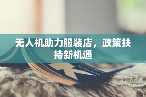 无人机助力服装店，政策扶持新机遇