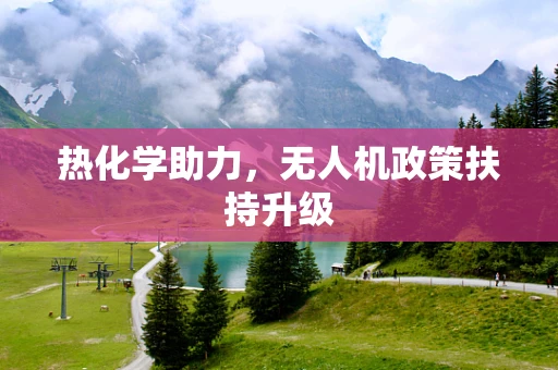 热化学助力，无人机政策扶持升级