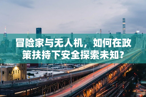冒险家与无人机，如何在政策扶持下安全探索未知？