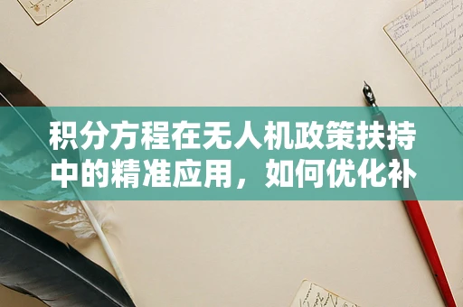 积分方程在无人机政策扶持中的精准应用，如何优化补贴分配？