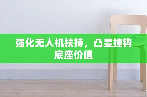 强化无人机扶持，凸显挂钩底座价值