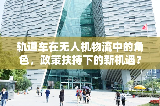 轨道车在无人机物流中的角色，政策扶持下的新机遇？