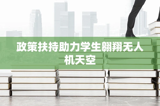 政策扶持助力学生翱翔无人机天空